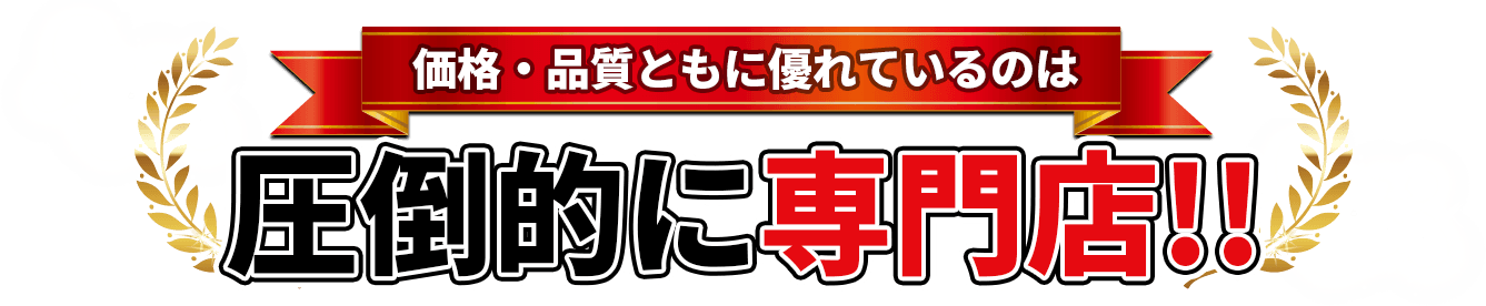 価格・品質ともに優れているのは圧倒的専門店